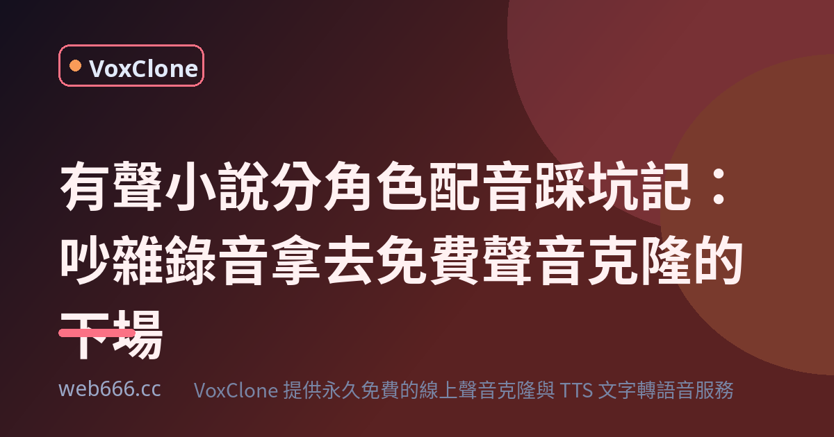 有聲小說分角色配音踩坑記：拿吵雜錄音去免費聲音克隆，下場有多慘