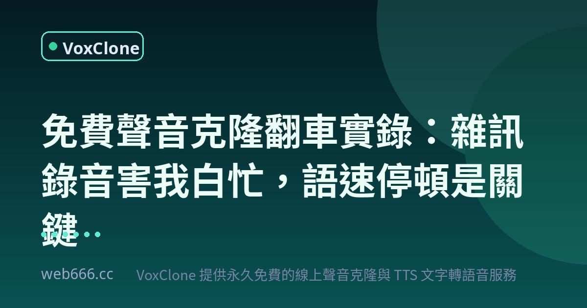 免費聲音克隆翻車實錄：雜訊錄音害我白忙一場，語速停頓才是自然度關鍵